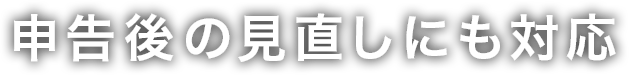 申告後の見直しにも対応