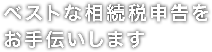 ベストな相続税申告をお手伝いします