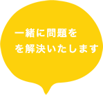 一緒に問題の解決をします